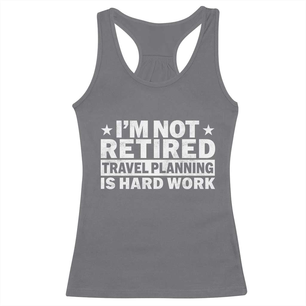 Im Not Retired Travel Planning Is Hard Work Racerback Tank Top Funny Vacation Retirement Gift TS10 Charcoal Print Your Wear