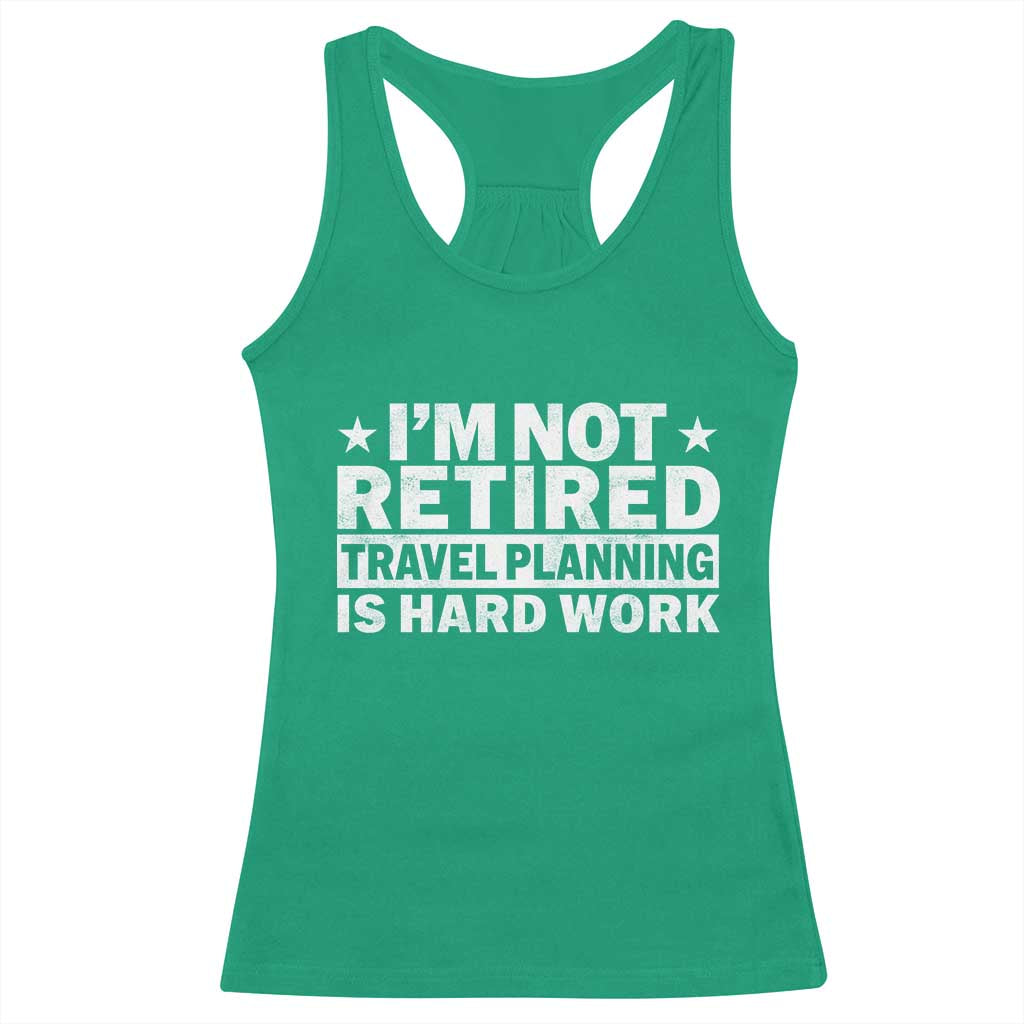 Im Not Retired Travel Planning Is Hard Work Racerback Tank Top Funny Vacation Retirement Gift TS10 Irish Green Print Your Wear