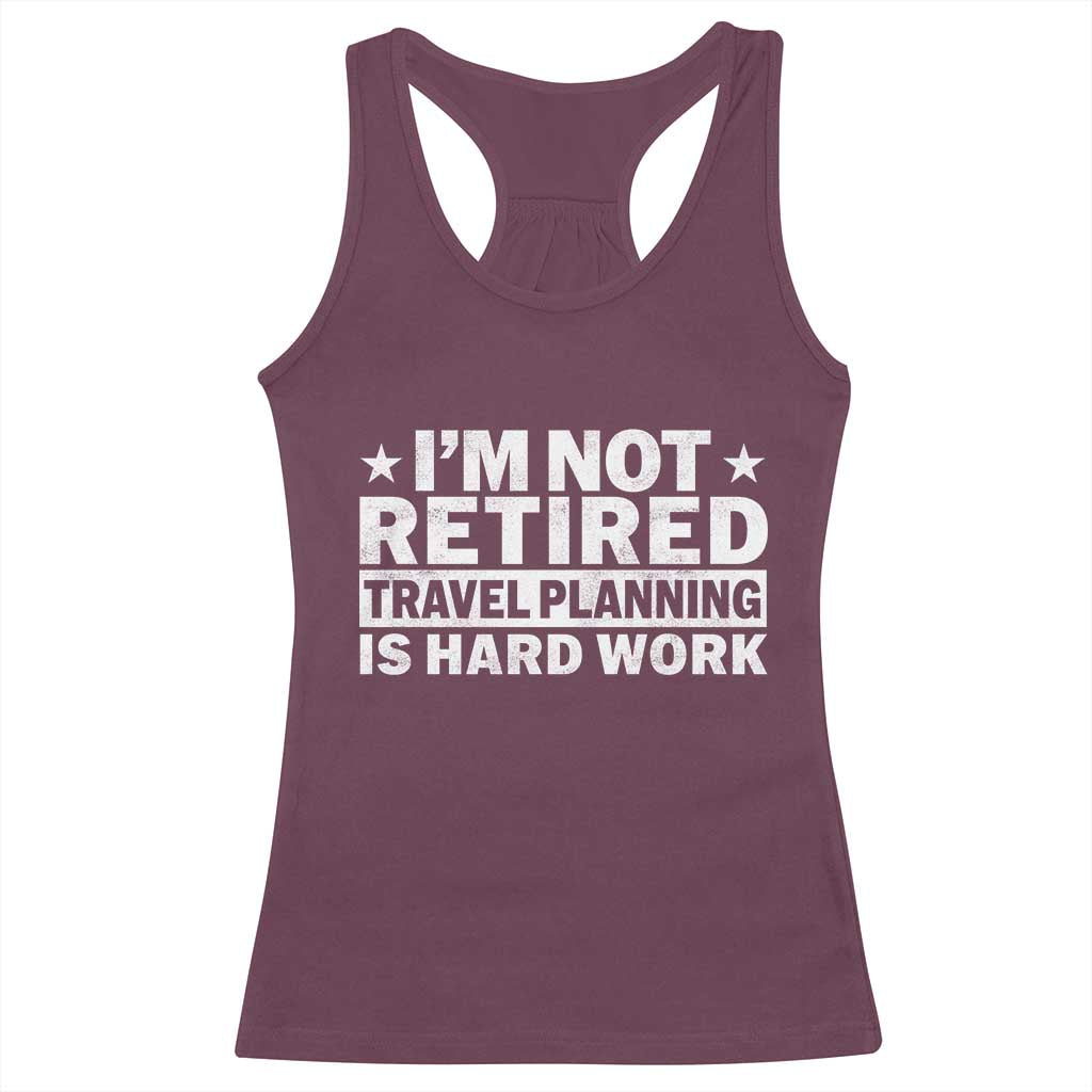 Im Not Retired Travel Planning Is Hard Work Racerback Tank Top Funny Vacation Retirement Gift TS10 Maroon Print Your Wear