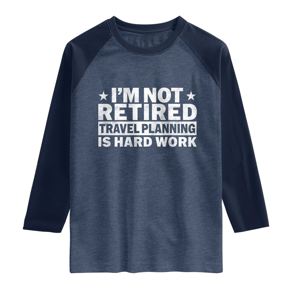 Im Not Retired Travel Planning Is Hard Work Raglan Shirt Funny Vacation Retirement Gift TS10 Heather Denim Navy Print Your Wear
