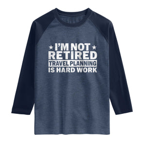 Im Not Retired Travel Planning Is Hard Work Raglan Shirt Funny Vacation Retirement Gift TS10 Heather Denim Navy Print Your Wear