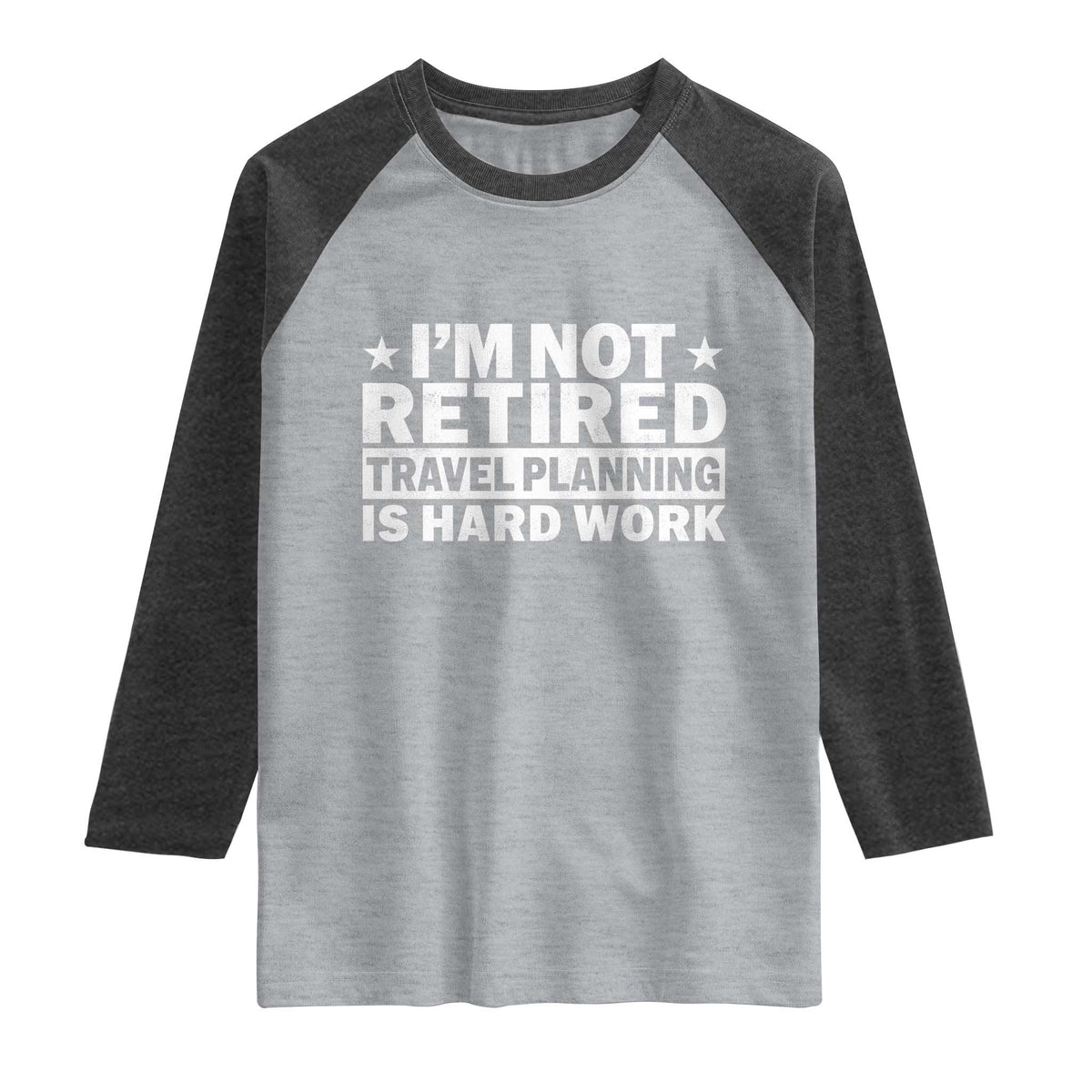Im Not Retired Travel Planning Is Hard Work Raglan Shirt Funny Vacation Retirement Gift TS10 Heather Gray Heather Charcoal Print Your Wear