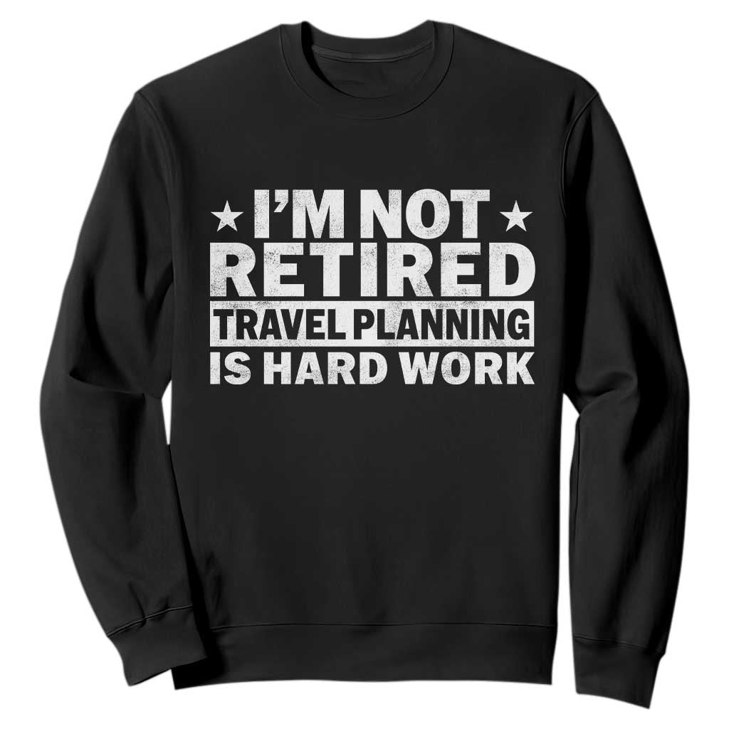 Im Not Retired Travel Planning Is Hard Work Sweatshirt Funny Vacation Retirement Gift TS10 Black Print Your Wear