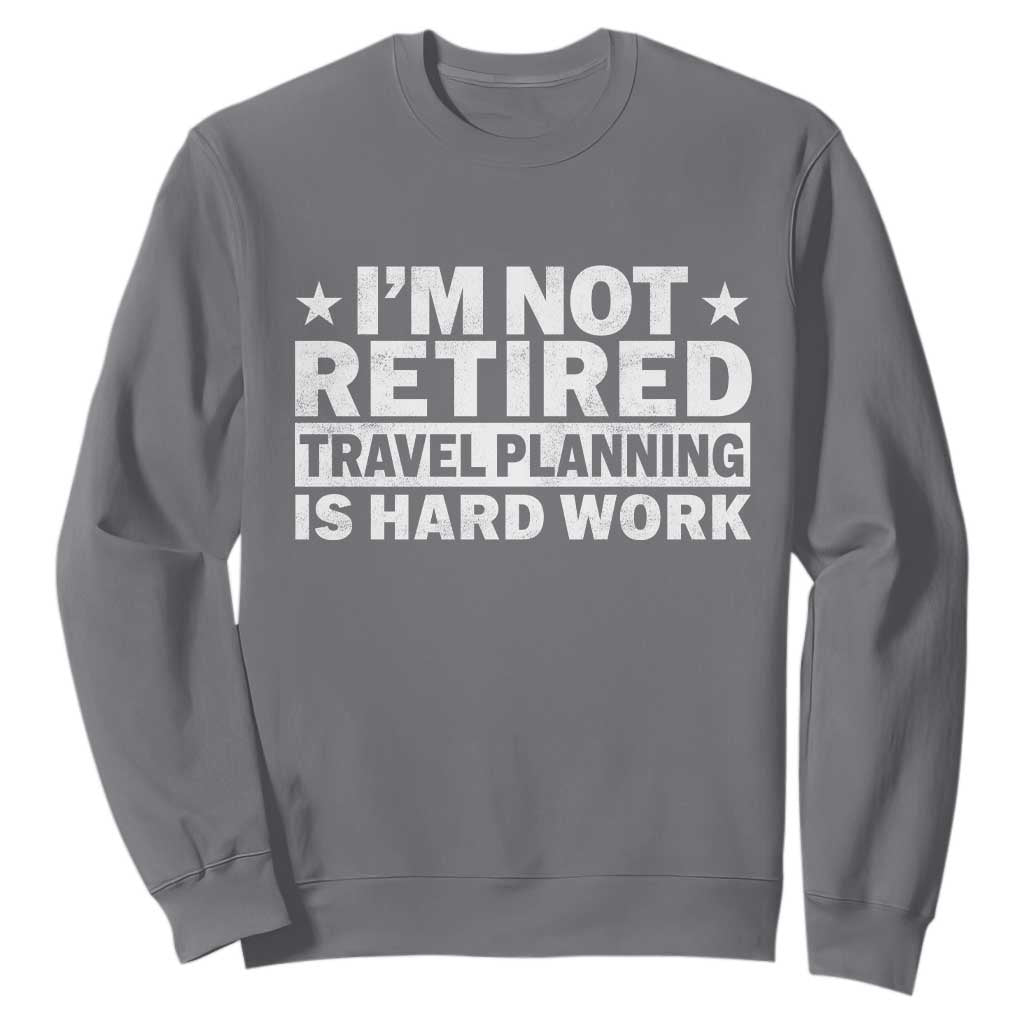 Im Not Retired Travel Planning Is Hard Work Sweatshirt Funny Vacation Retirement Gift TS10 Charcoal Print Your Wear