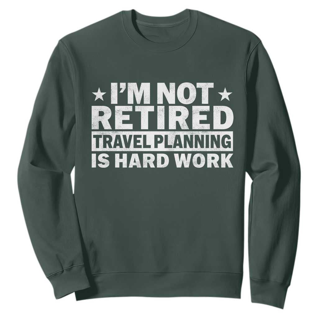 Im Not Retired Travel Planning Is Hard Work Sweatshirt Funny Vacation Retirement Gift TS10 Dark Forest Green Print Your Wear