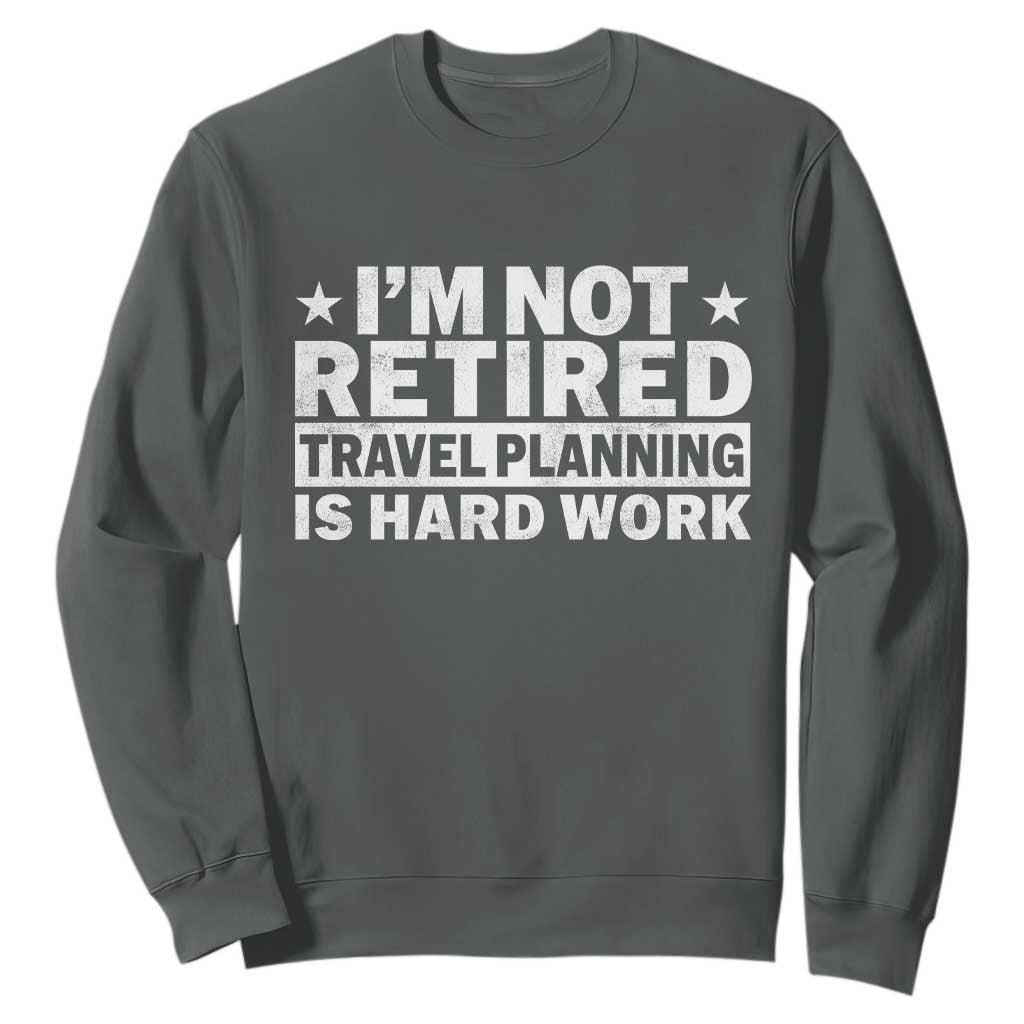Im Not Retired Travel Planning Is Hard Work Sweatshirt Funny Vacation Retirement Gift TS10 Dark Heather Print Your Wear
