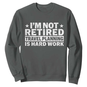 Im Not Retired Travel Planning Is Hard Work Sweatshirt Funny Vacation Retirement Gift TS10 Dark Heather Print Your Wear