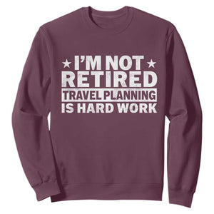 Im Not Retired Travel Planning Is Hard Work Sweatshirt Funny Vacation Retirement Gift TS10 Maroon Print Your Wear