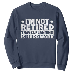 Im Not Retired Travel Planning Is Hard Work Sweatshirt Funny Vacation Retirement Gift TS10 Navy Print Your Wear