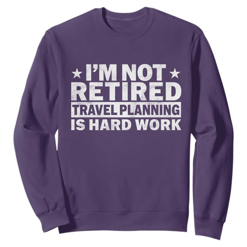 Im Not Retired Travel Planning Is Hard Work Sweatshirt Funny Vacation Retirement Gift TS10 Purple Print Your Wear
