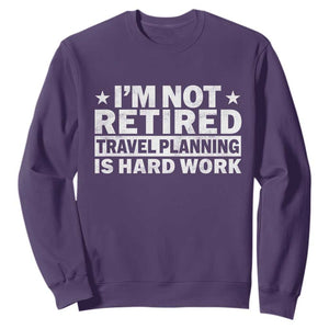 Im Not Retired Travel Planning Is Hard Work Sweatshirt Funny Vacation Retirement Gift TS10 Purple Print Your Wear