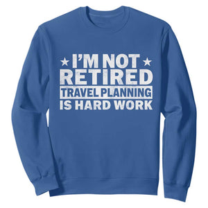 Im Not Retired Travel Planning Is Hard Work Sweatshirt Funny Vacation Retirement Gift TS10 Royal Blue Print Your Wear