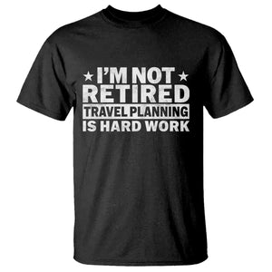 Im Not Retired Travel Planning Is Hard Work T Shirt Funny Vacation Retirement Gift TS10 Black Print Your Wear