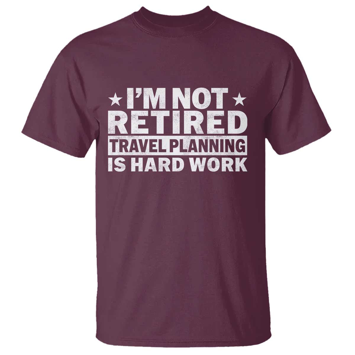 Im Not Retired Travel Planning Is Hard Work T Shirt Funny Vacation Retirement Gift TS10 Maroon Print Your Wear