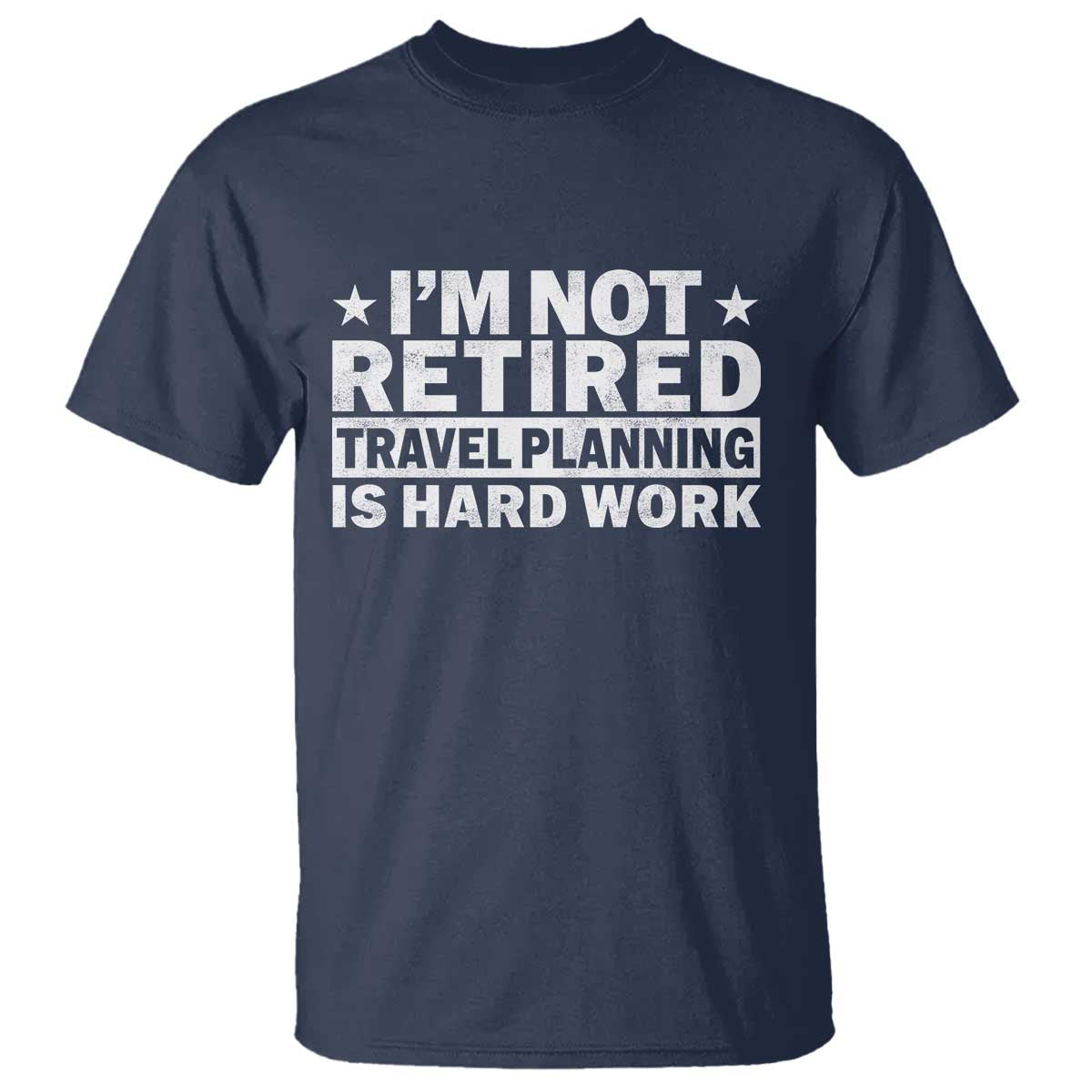 Im Not Retired Travel Planning Is Hard Work T Shirt Funny Vacation Retirement Gift TS10 Navy Print Your Wear