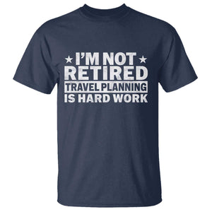 Im Not Retired Travel Planning Is Hard Work T Shirt Funny Vacation Retirement Gift TS10 Navy Print Your Wear
