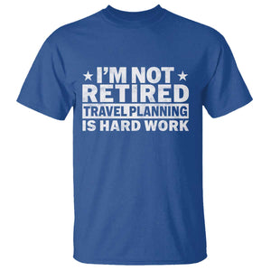 Im Not Retired Travel Planning Is Hard Work T Shirt Funny Vacation Retirement Gift TS10 Royal Blue Print Your Wear