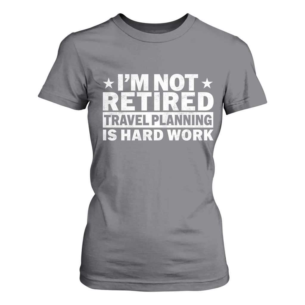 Im Not Retired Travel Planning Is Hard Work T Shirt For Women Funny Vacation Retirement Gift TS10 Charcoal Print Your Wear