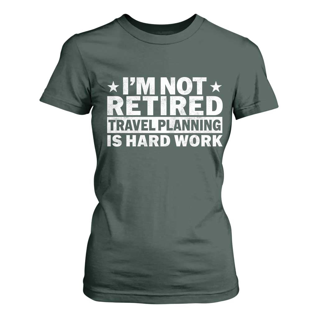 Im Not Retired Travel Planning Is Hard Work T Shirt For Women Funny Vacation Retirement Gift TS10 Dark Forest Green Print Your Wear