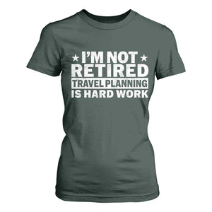 Im Not Retired Travel Planning Is Hard Work T Shirt For Women Funny Vacation Retirement Gift TS10 Dark Forest Green Print Your Wear
