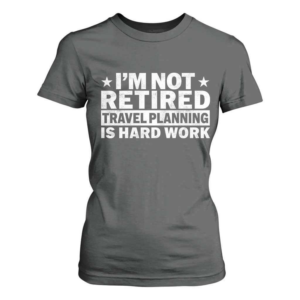 Im Not Retired Travel Planning Is Hard Work T Shirt For Women Funny Vacation Retirement Gift TS10 Dark Heather Print Your Wear