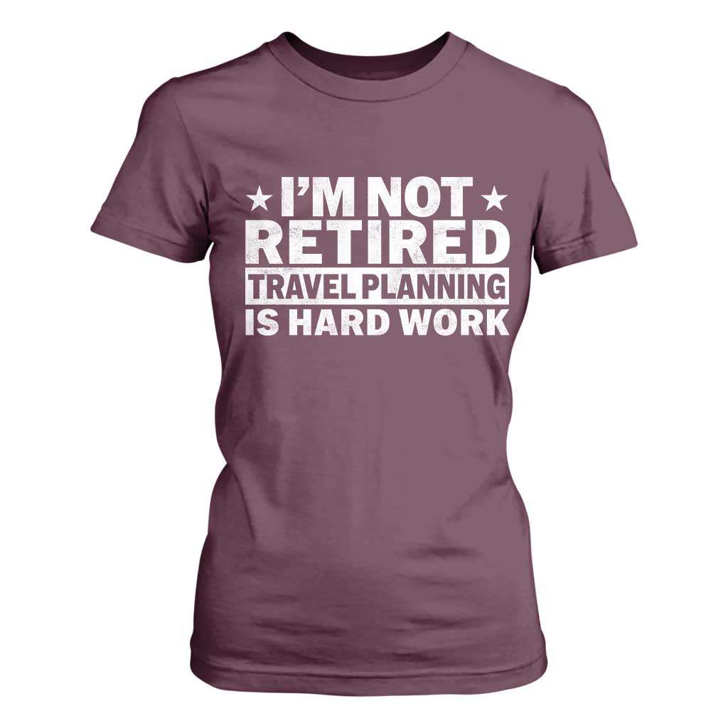 Im Not Retired Travel Planning Is Hard Work T Shirt For Women Funny Vacation Retirement Gift TS10 Maroon Print Your Wear