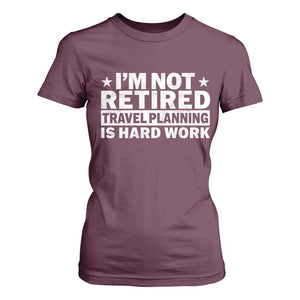 Im Not Retired Travel Planning Is Hard Work T Shirt For Women Funny Vacation Retirement Gift TS10 Maroon Print Your Wear