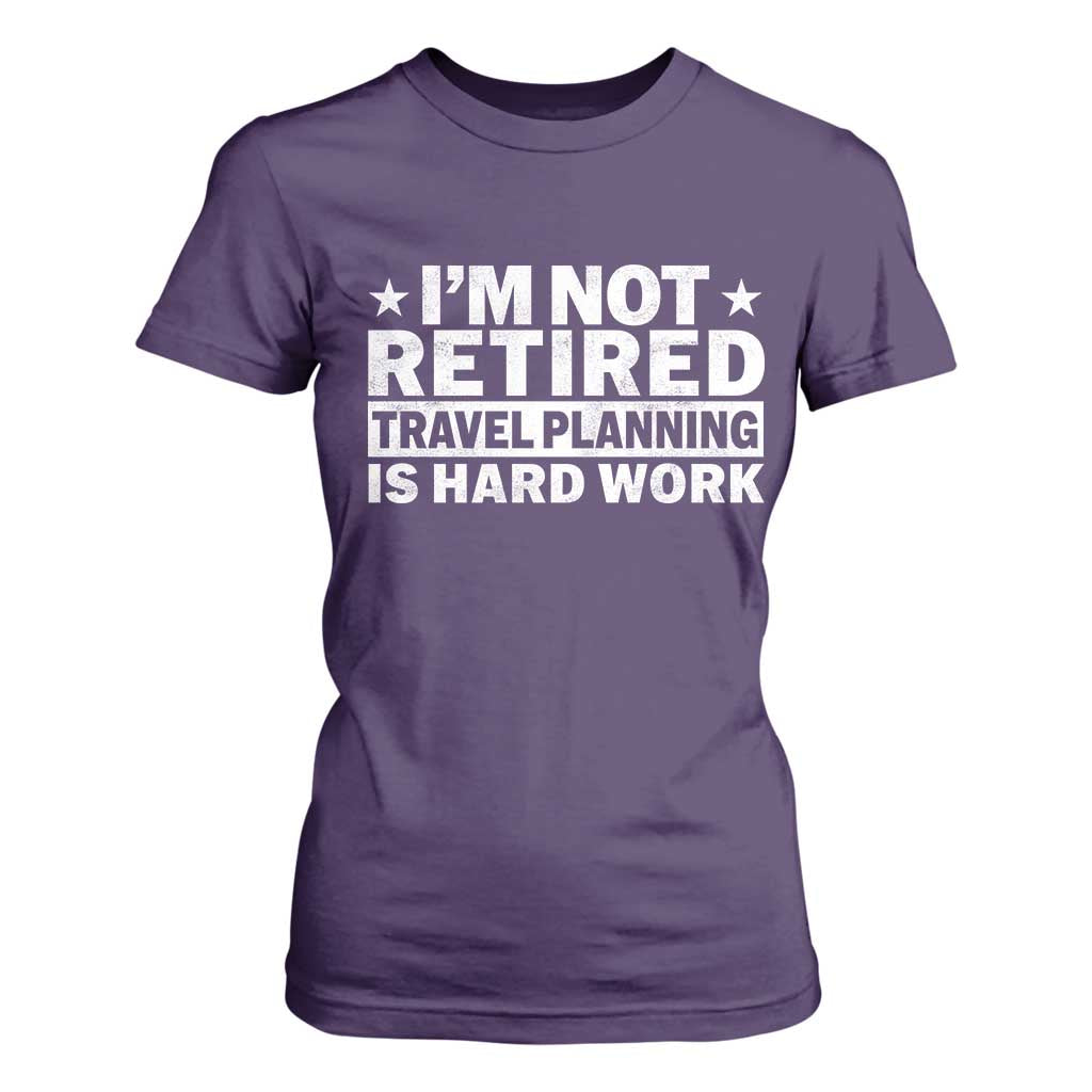 Im Not Retired Travel Planning Is Hard Work T Shirt For Women Funny Vacation Retirement Gift TS10 Purple Print Your Wear
