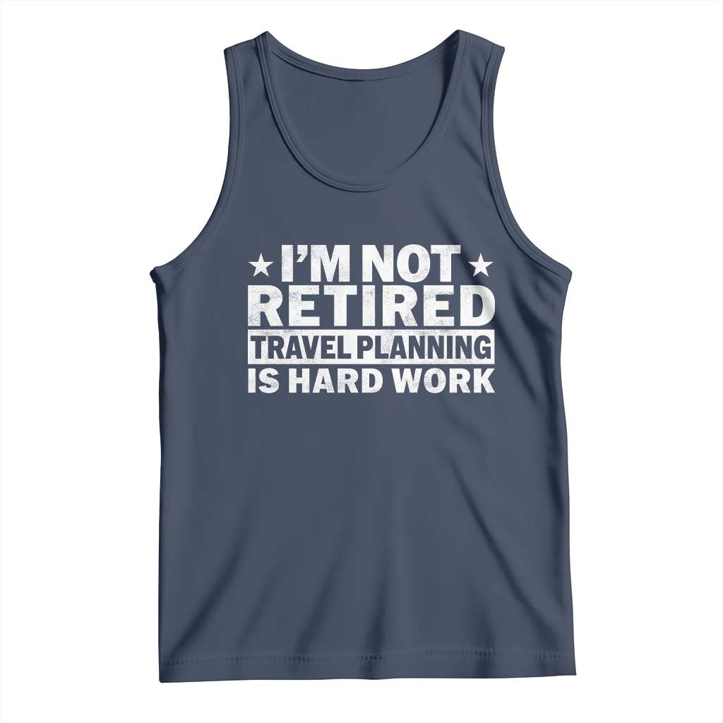 Im Not Retired Travel Planning Is Hard Work Tank Top Funny Vacation Retirement Gift TS10 Navy Print Your Wear