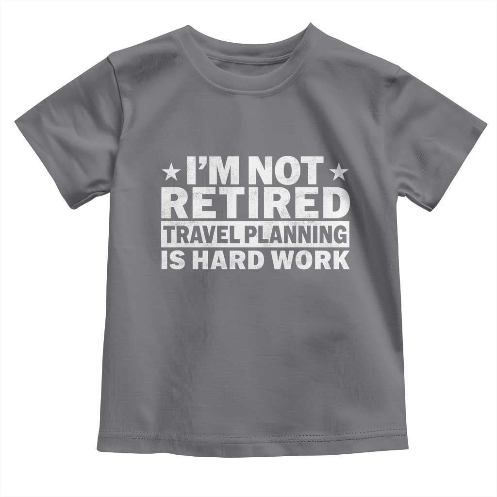 Im Not Retired Travel Planning Is Hard Work Toddler T Shirt Funny Vacation Retirement Gift TS10 Charcoal Print Your Wear
