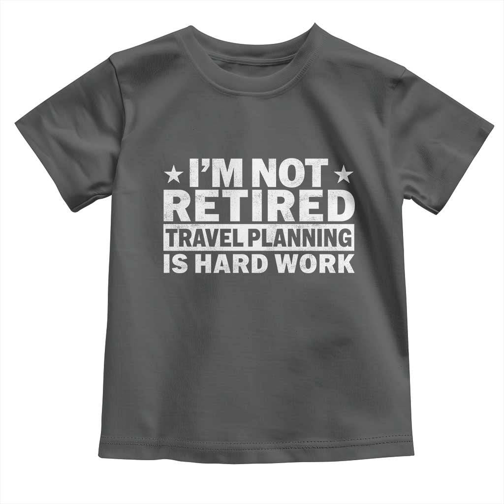 Im Not Retired Travel Planning Is Hard Work Toddler T Shirt Funny Vacation Retirement Gift TS10 Dark Heather Print Your Wear