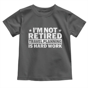 Im Not Retired Travel Planning Is Hard Work Toddler T Shirt Funny Vacation Retirement Gift TS10 Dark Heather Print Your Wear