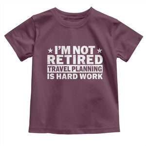 Im Not Retired Travel Planning Is Hard Work Toddler T Shirt Funny Vacation Retirement Gift TS10 Maroon Print Your Wear