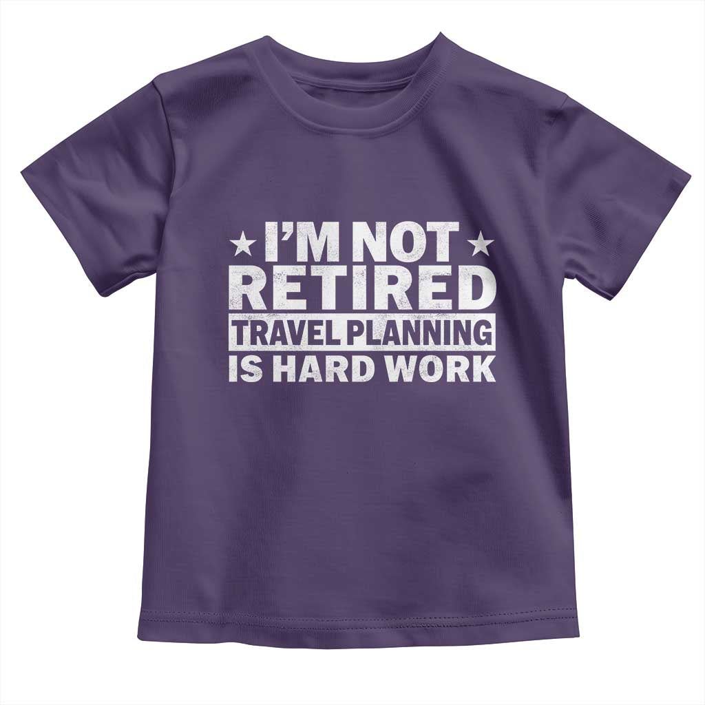 Im Not Retired Travel Planning Is Hard Work Toddler T Shirt Funny Vacation Retirement Gift TS10 Purple Print Your Wear
