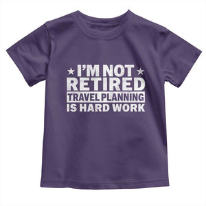 Im Not Retired Travel Planning Is Hard Work Toddler T Shirt Funny Vacation Retirement Gift TS10 Purple Print Your Wear