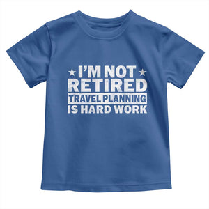 Im Not Retired Travel Planning Is Hard Work Toddler T Shirt Funny Vacation Retirement Gift TS10 Royal Blue Print Your Wear