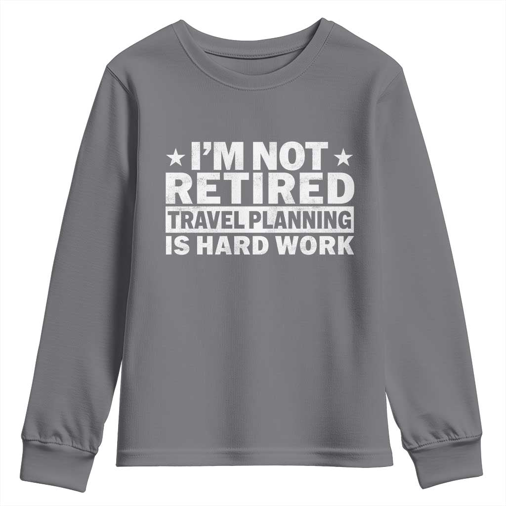 Im Not Retired Travel Planning Is Hard Work Youth Sweatshirt Funny Vacation Retirement Gift TS10 Charcoal Print Your Wear