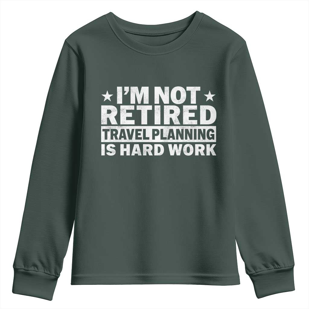 Im Not Retired Travel Planning Is Hard Work Youth Sweatshirt Funny Vacation Retirement Gift TS10 Dark Forest Green Print Your Wear