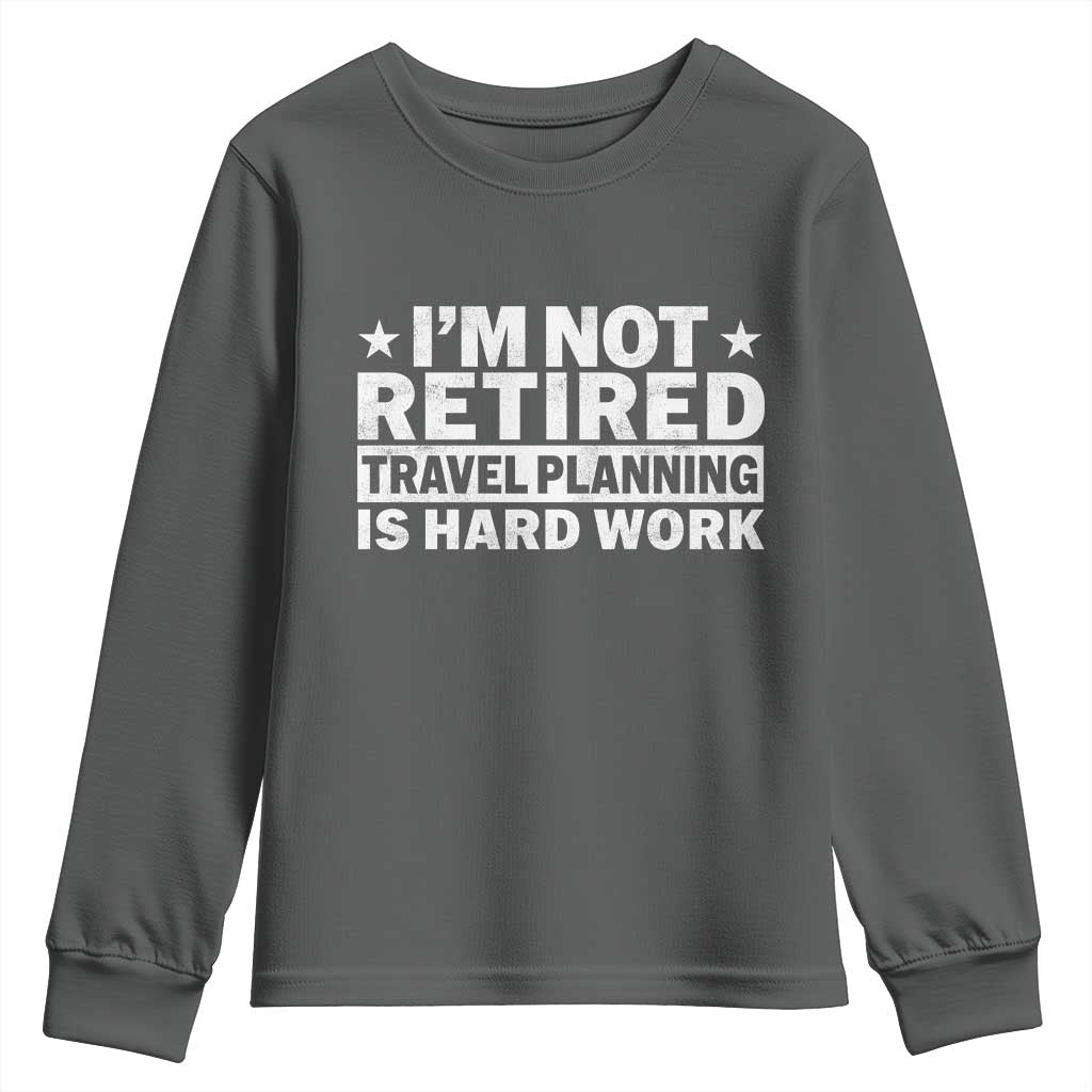 Im Not Retired Travel Planning Is Hard Work Youth Sweatshirt Funny Vacation Retirement Gift TS10 Dark Heather Print Your Wear