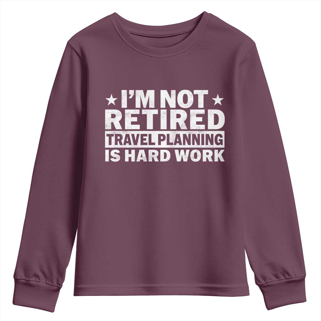 Im Not Retired Travel Planning Is Hard Work Youth Sweatshirt Funny Vacation Retirement Gift TS10 Maroon Print Your Wear