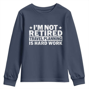 Im Not Retired Travel Planning Is Hard Work Youth Sweatshirt Funny Vacation Retirement Gift TS10 Navy Print Your Wear