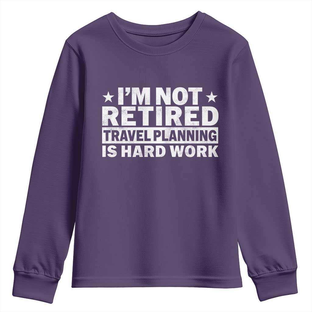 Im Not Retired Travel Planning Is Hard Work Youth Sweatshirt Funny Vacation Retirement Gift TS10 Purple Print Your Wear