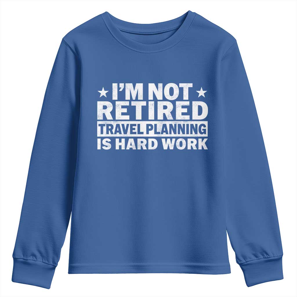 Im Not Retired Travel Planning Is Hard Work Youth Sweatshirt Funny Vacation Retirement Gift TS10 Royal Blue Print Your Wear