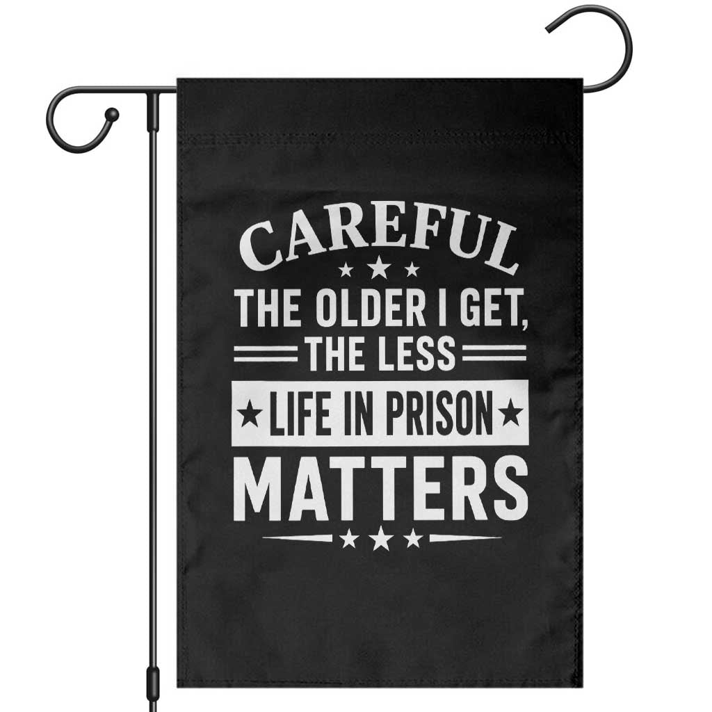 Funny Sarcastic Saying Garden Flag Careful The Older I Get The Less Life In Prison Matters Humor Joke TS10 Black Print Your Wear