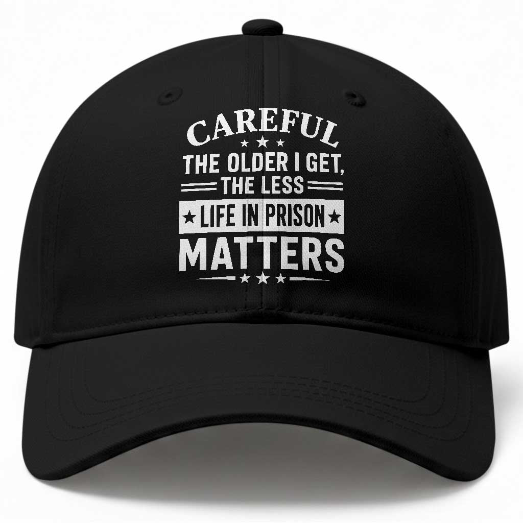 Funny Sarcastic Saying Baseball Cap Careful The Older I Get The Less Life In Prison Matters Humor Joke TS10 Print Your Wear