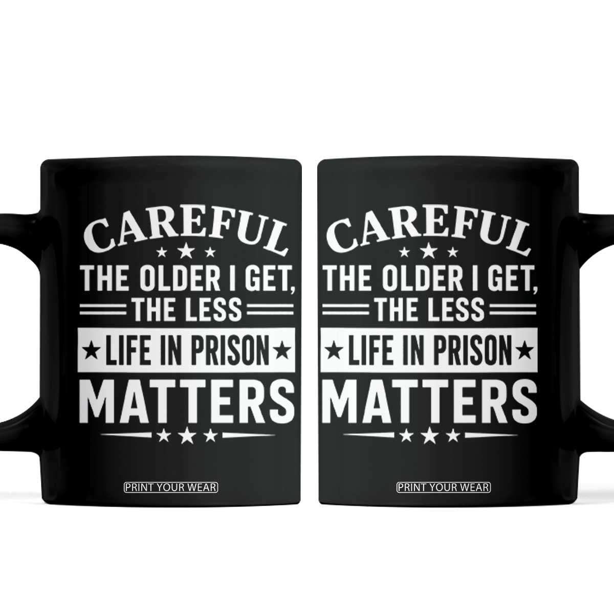 Funny Sarcastic Saying Coffee Mug Careful The Older I Get The Less Life In Prison Matters Humor Joke TS10 Black Print Your Wear