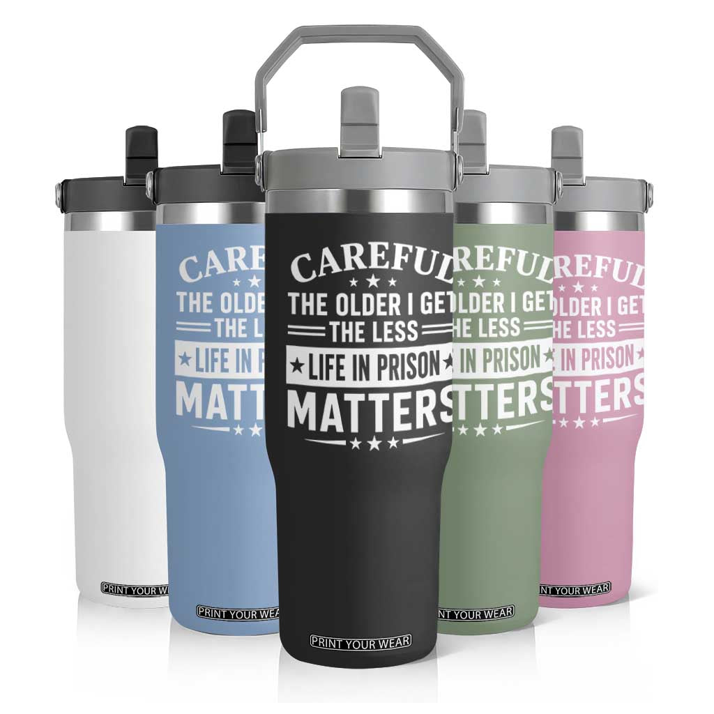 Funny Sarcastic Saying Flip Straw Tumbler Careful The Older I Get The Less Life In Prison Matters Humor Joke TS10 Print Your Wear