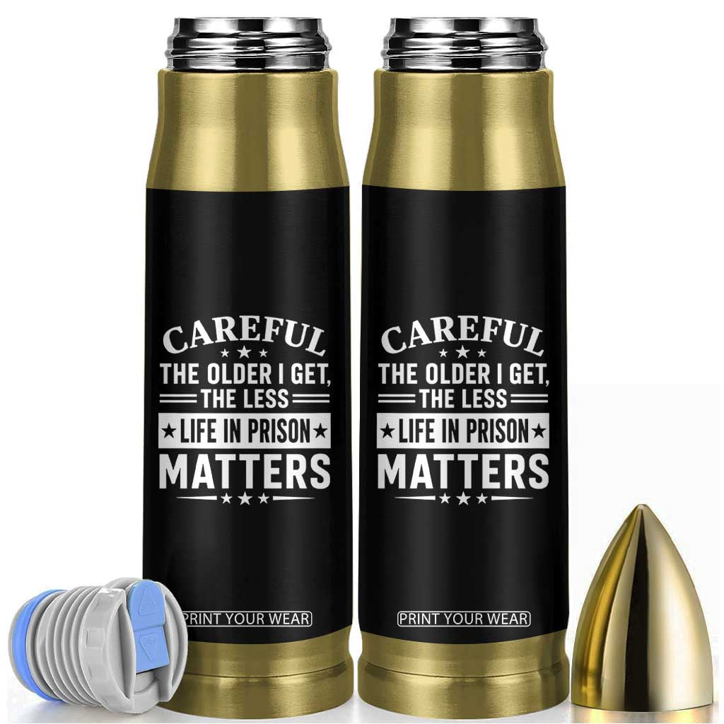 Funny Sarcastic Saying Bullet Tumbler Careful The Older I Get The Less Life In Prison Matters Humor Joke TS10 Black Print Your Wear