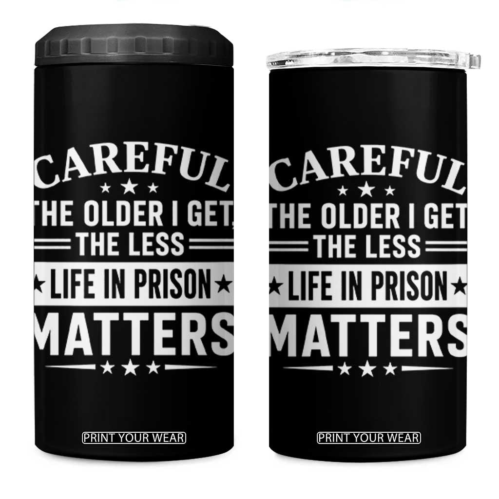 Funny Sarcastic Saying 4 in 1 Can Cooler Tumbler Careful The Older I Get The Less Life In Prison Matters Humor Joke TS10 One Size: 16 oz Black Print Your Wear