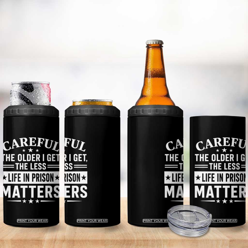 Funny Sarcastic Saying 4 in 1 Can Cooler Tumbler Careful The Older I Get The Less Life In Prison Matters Humor Joke TS10 Print Your Wear